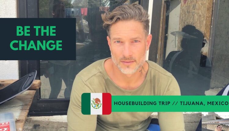 BE THE CHANGE - Crossing Borders & Building Homes For Families In Tijuana, Mexico : Feat Katie Corio